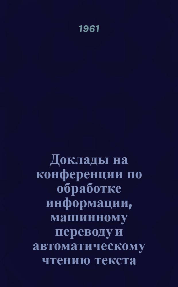 Доклады на конференции по обработке информации, машинному переводу и автоматическому чтению текста : Вып. 1-. Вып. 7, [3] : Язык в сопоставлении с другими средствами передачи и хранения информации