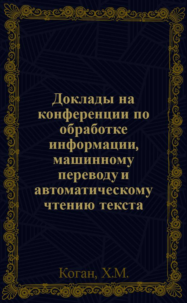 Доклады на конференции по обработке информации, машинному переводу и автоматическому чтению текста : Вып. 1-. Вып. 7, [4] : О применении счетно-перфорационных машин фирмы Буль для составления номерных и годовых (авторских и тематических) указателей к реферативным журналам