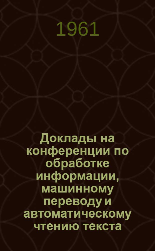 Доклады на конференции по обработке информации, машинному переводу и автоматическому чтению текста : Вып. 1-. Вып. 8, [4] : Построение и функционирование словаря языка-посредника в поле входных языков