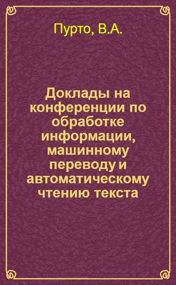 Доклады на конференции по обработке информации, машинному переводу и автоматическому чтению текста : Вып. 1-. Вып. 9, [3] : Вопросы использования электронных машин для обработки литературных памятников