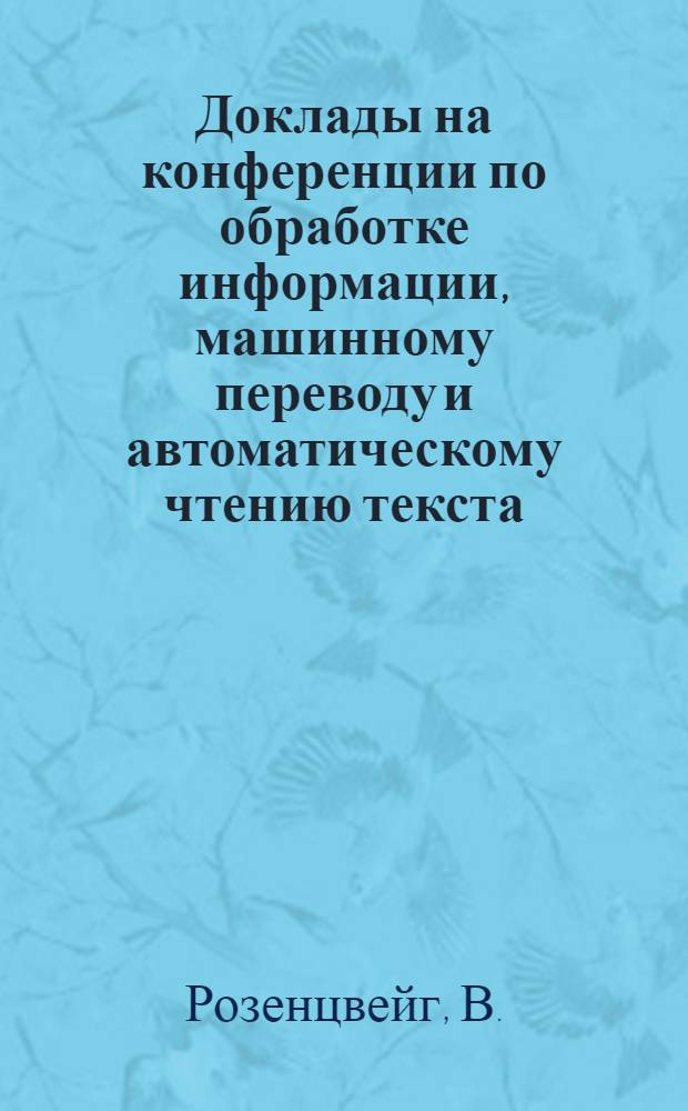 Доклады на конференции по обработке информации, машинному переводу и автоматическому чтению текста : Вып. 1-. Вып. 9, [6] : Теория перевода и теория языковых контактов