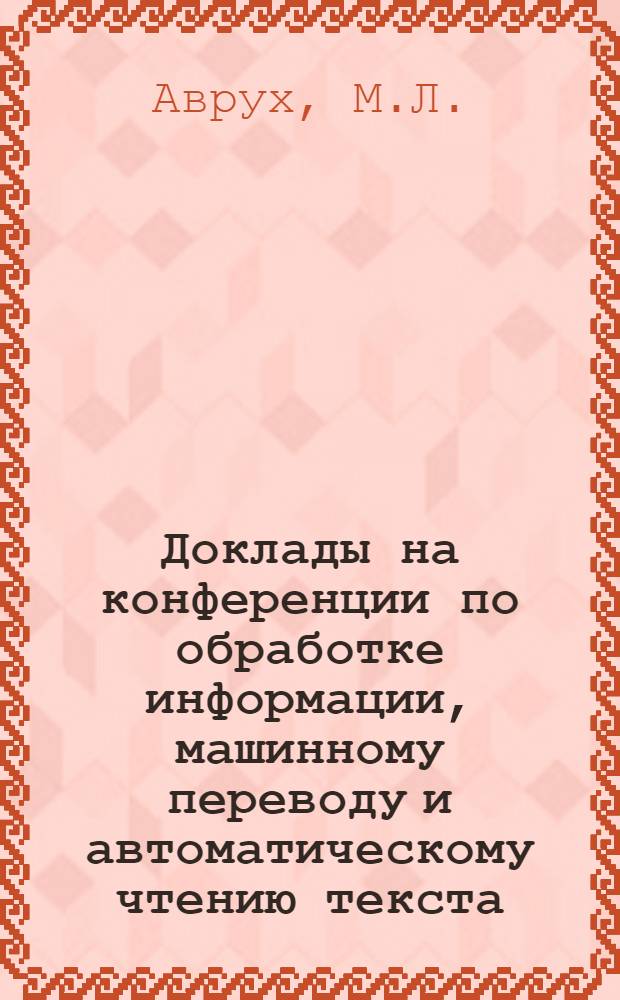 Доклады на конференции по обработке информации, машинному переводу и автоматическому чтению текста : Вып. 1-. Вып. 10 [9] : Основные методы автоматического чтения и распознавания текста