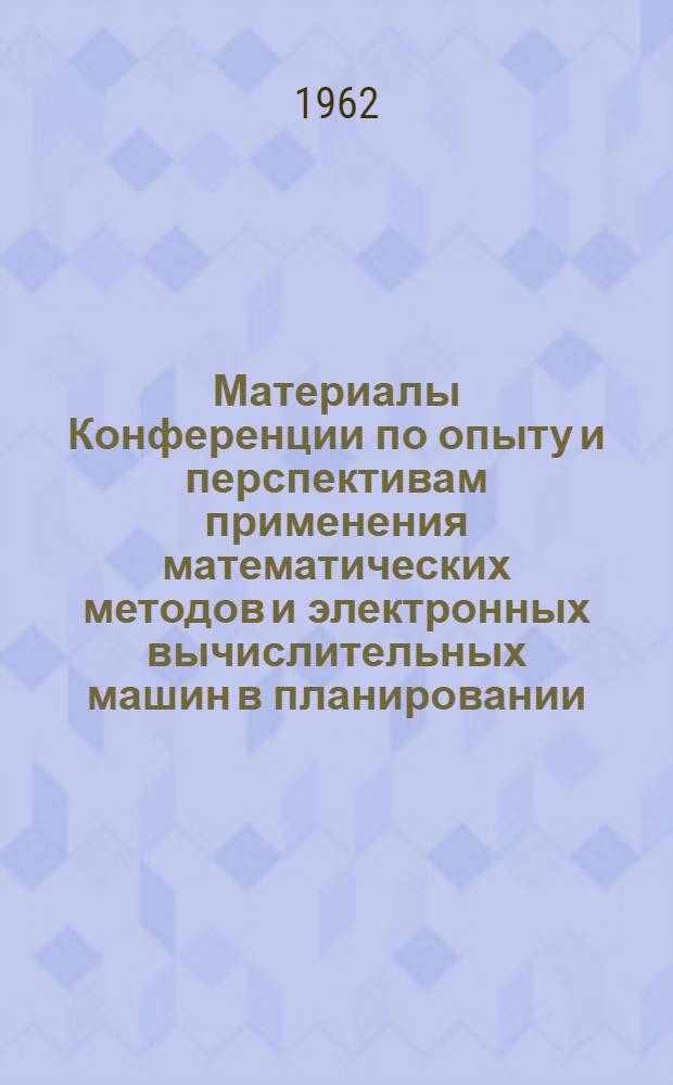 Материалы Конференции по опыту и перспективам применения математических методов и электронных вычислительных машин в планировании : [1]-. [1]