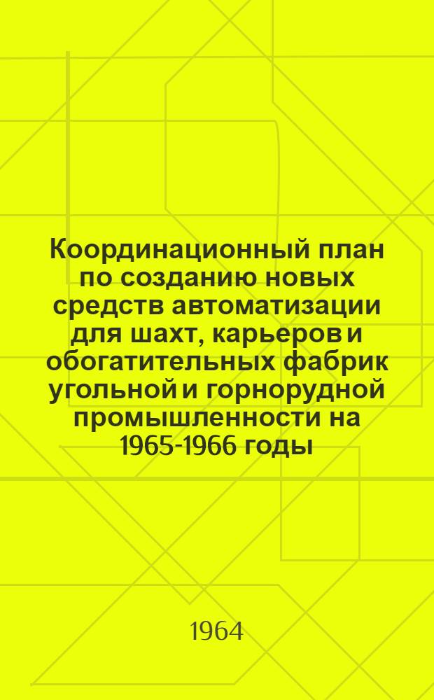 Координационный план по созданию новых средств автоматизации для шахт, карьеров и обогатительных фабрик угольной и горнорудной промышленности на 1965-1966 годы : (Принят на Всесоюз. координационном совещании 21-23 мая 1964 года в г. Шахты) : Раздел 1-