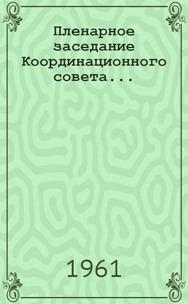 Пленарное заседание Координационного совета.. : [Материалы] 3-. 4 : ... 28 февраля - 2 марта 1961 г. в г. Луганске