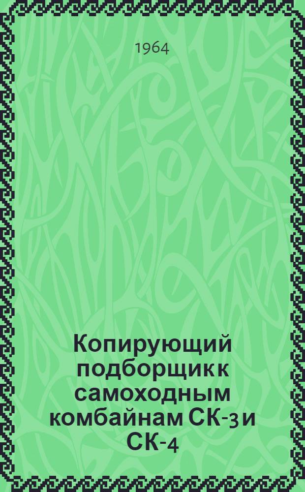 Копирующий подборщик к самоходным комбайнам СК-3 и СК-4 : Руководство по сборке и эксплуатации