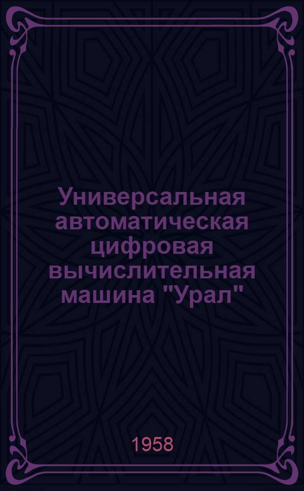 Универсальная автоматическая цифровая вычислительная машина "Урал" : [Учеб. пособие по курсу машинной математики] Вып. 1-. Вып. 1
