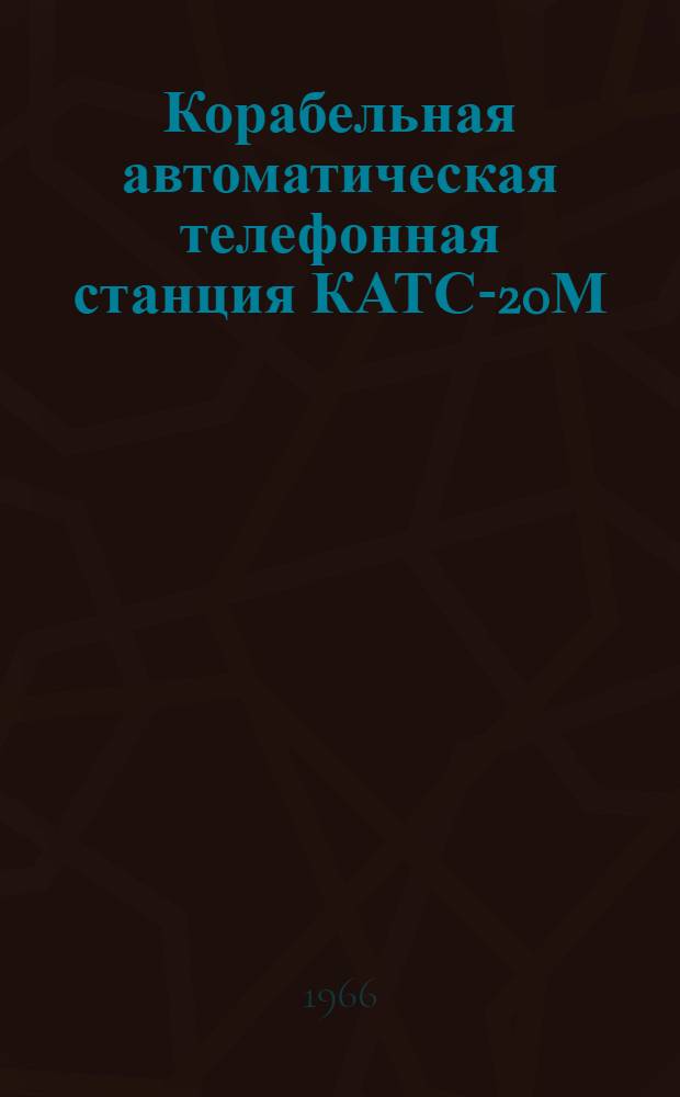 Корабельная автоматическая телефонная станция КАТС-20М : [В 2 ч.] Ч. 1-. Ч. 1 : Техническое описание и инструкция по эксплуатации