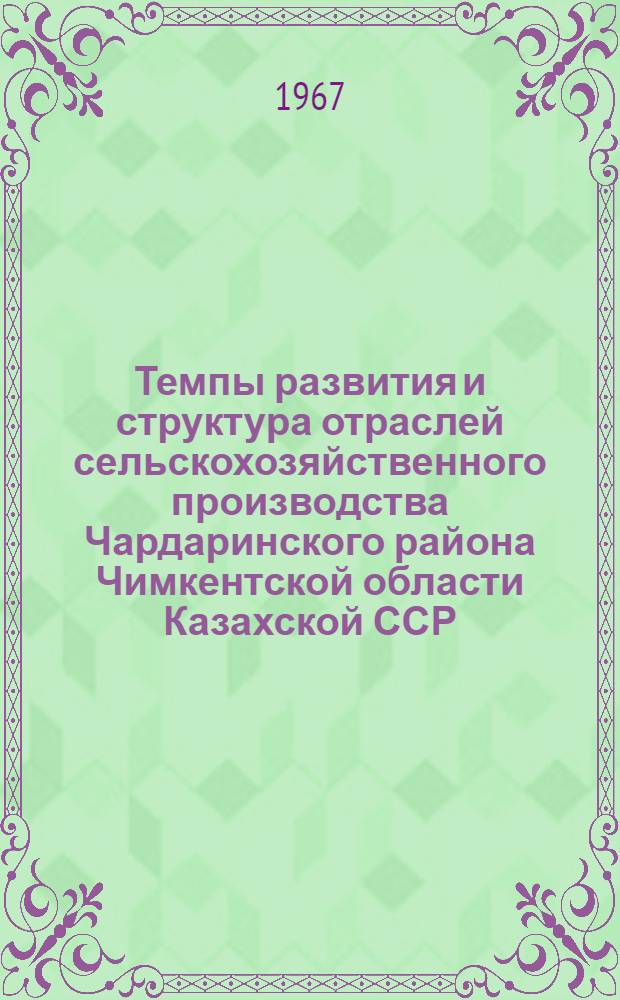 Темпы развития и структура отраслей сельскохозяйственного производства Чардаринского района Чимкентской области Казахской ССР : Автореферат дис. на соискание ученой степени кандидата экономических наук