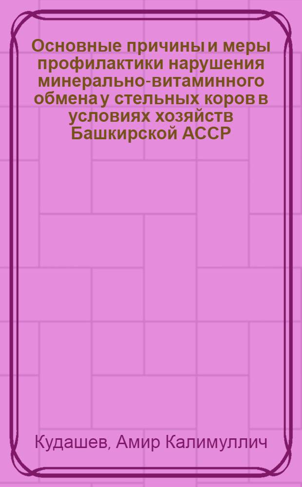 Основные причины и меры профилактики нарушения минерально-витаминного обмена у стельных коров в условиях хозяйств Башкирской АССР : Автореферат дис. на соискание ученой степени кандидата ветеринарных наук : (800)