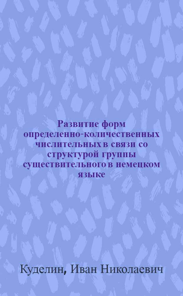 Развитие форм определенно-количественных числительных в связи со структурой группы существительного в немецком языке : Автореферат дис. на соискание ученой степени кандидата филологических наук