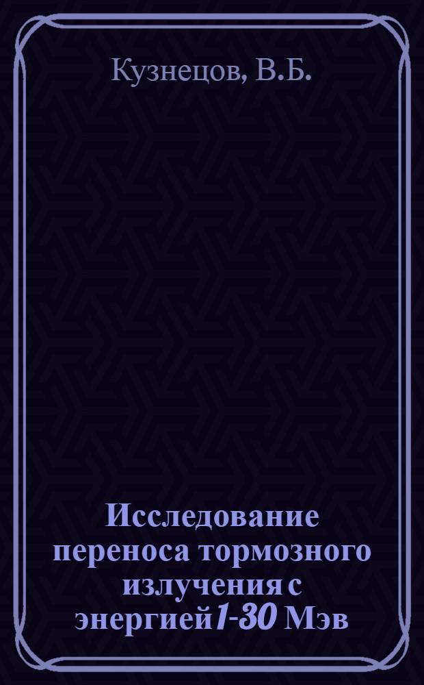 Исследование переноса тормозного излучения с энергией 1-30 Мэв : Автореферат дис. на соискание ученой степени кандидата физико-математических наук