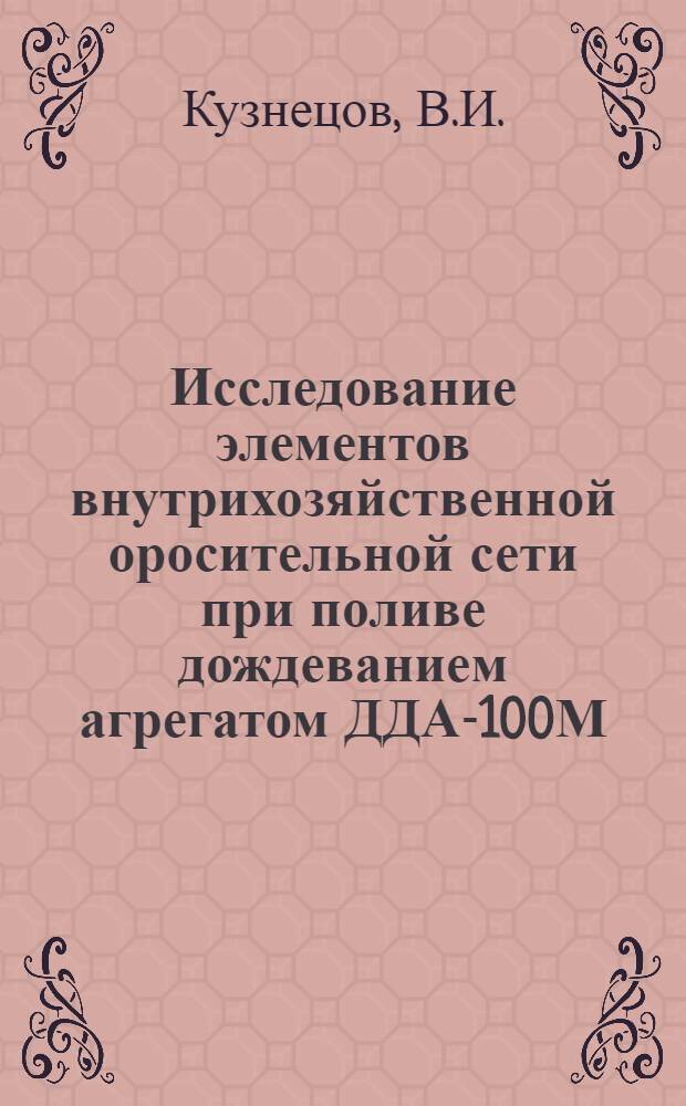 Исследование элементов внутрихозяйственной оросительной сети при поливе дождеванием агрегатом ДДА-100М : (На примере совхоза "Пахта-Арал" и других хозяйств Голодной степи) : Автореферат дис. на соискание ученой степени кандидата технических наук