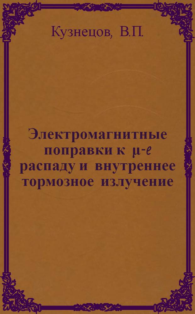 Электромагнитные поправки к μ-e распаду и внутреннее тормозное излучение : Автореферат дис., представленный на соискание ученой степени кандидата физико-математических наук
