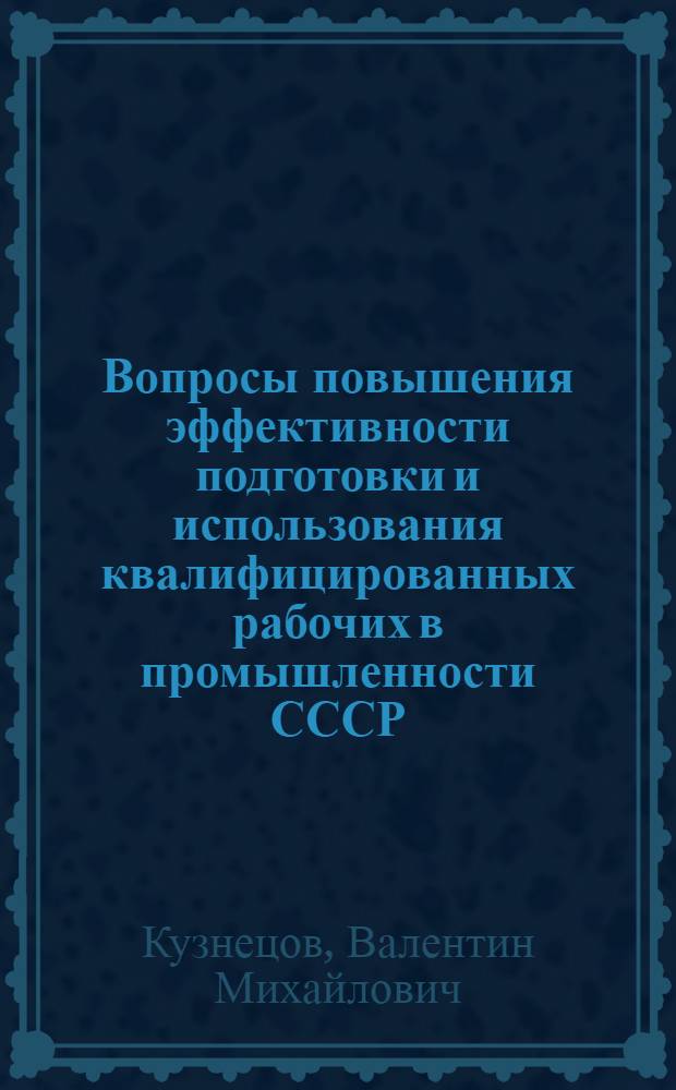 Вопросы повышения эффективности подготовки и использования квалифицированных рабочих в промышленности СССР : Автореферат дис. на соискание ученой степени кандидата экономических наук