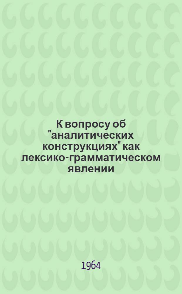 К вопросу об "аналитических конструкциях" как лексико-грамматическом явлении : (На материале глагольных словосочетаний современного нем. яз.) : Автореферат дис. на соискание учен. степени кандидата филол. наук
