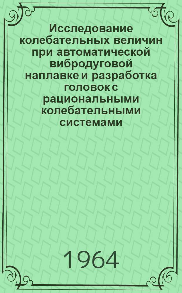 Исследование колебательных величин при автоматической вибродуговой наплавке и разработка головок с рациональными колебательными системами : Автореферат дис. на соискание ученой степени кандидата технических наук