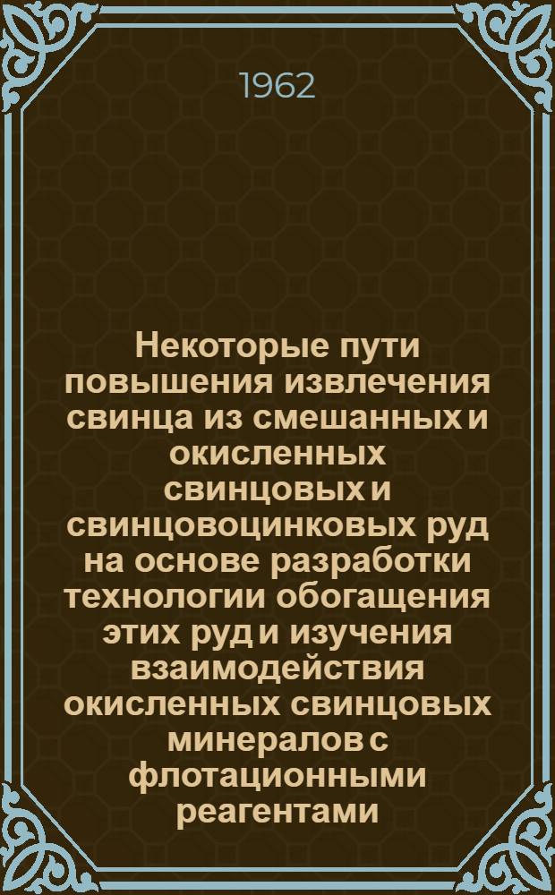 Некоторые пути повышения извлечения свинца из смешанных и окисленных свинцовых и свинцовоцинковых руд на основе разработки технологии обогащения этих руд и изучения взаимодействия окисленных свинцовых минералов с флотационными реагентами (применительно к нерчинским рудам) : Автореферат дис., представл. на соискание ученой степени кандидата технических наук