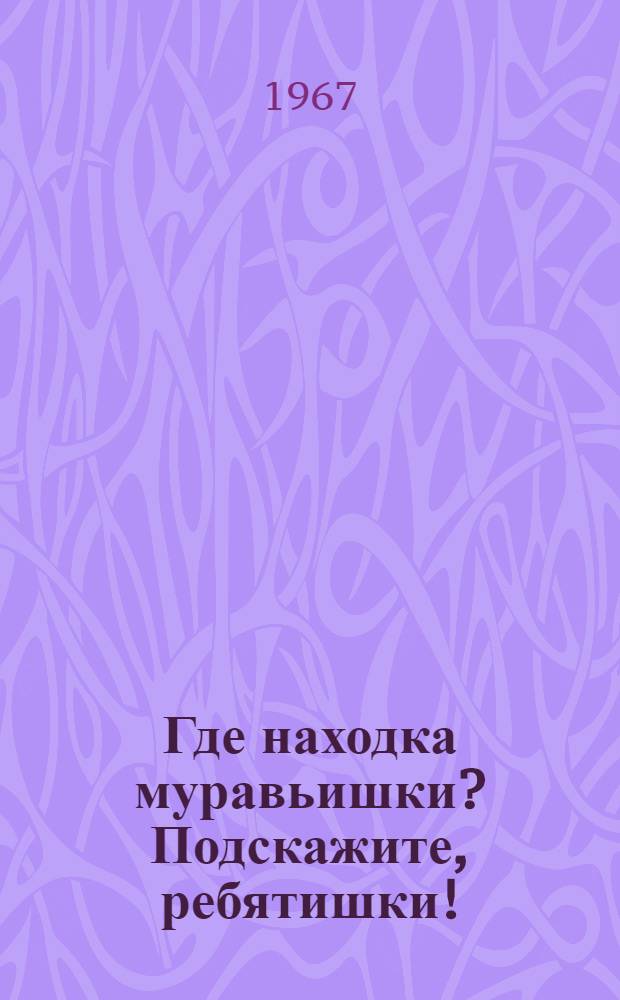 Где находка муравьишки? Подскажите, ребятишки! : Стихи : Для дошкольного возраста