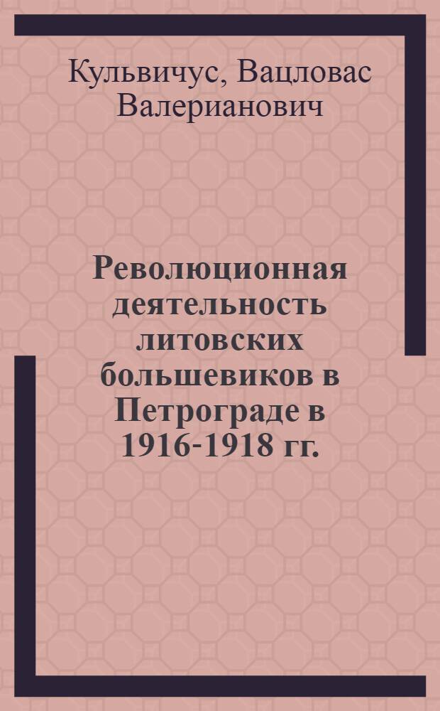 Революционная деятельность литовских большевиков в Петрограде в 1916-1918 гг. : Автореферат дис. на соискание ученой степени кандидата исторических наук