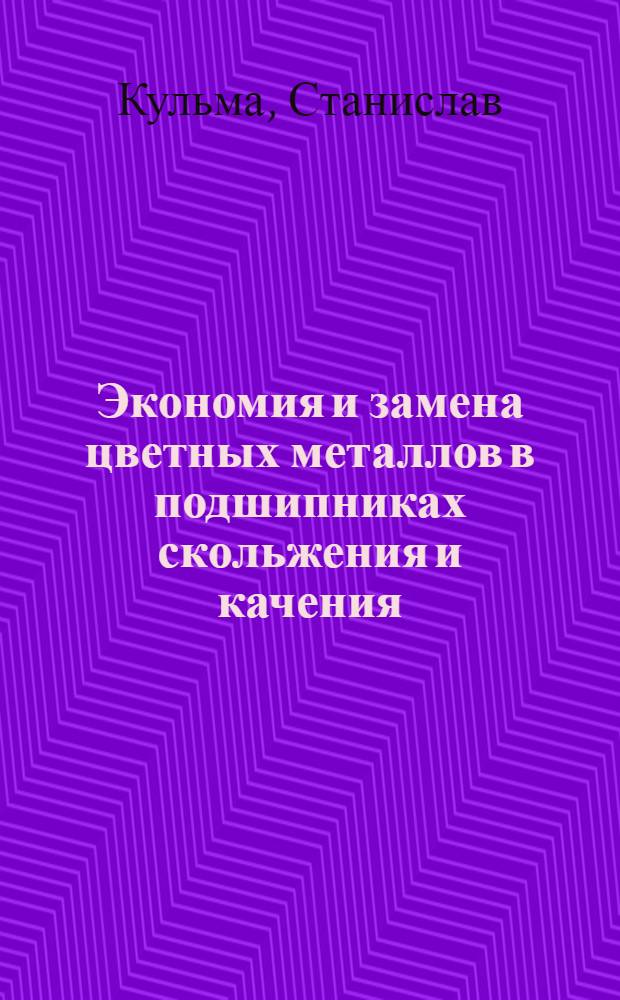Экономия и замена цветных металлов в подшипниках скольжения и качения : Доклад