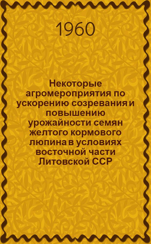 Некоторые агромероприятия по ускорению созревания и повышению урожайности семян желтого кормового люпина в условиях восточной части Литовской ССР : Автореферат дис. на соискание ученой степени кандидата сельскохозяйственных наук