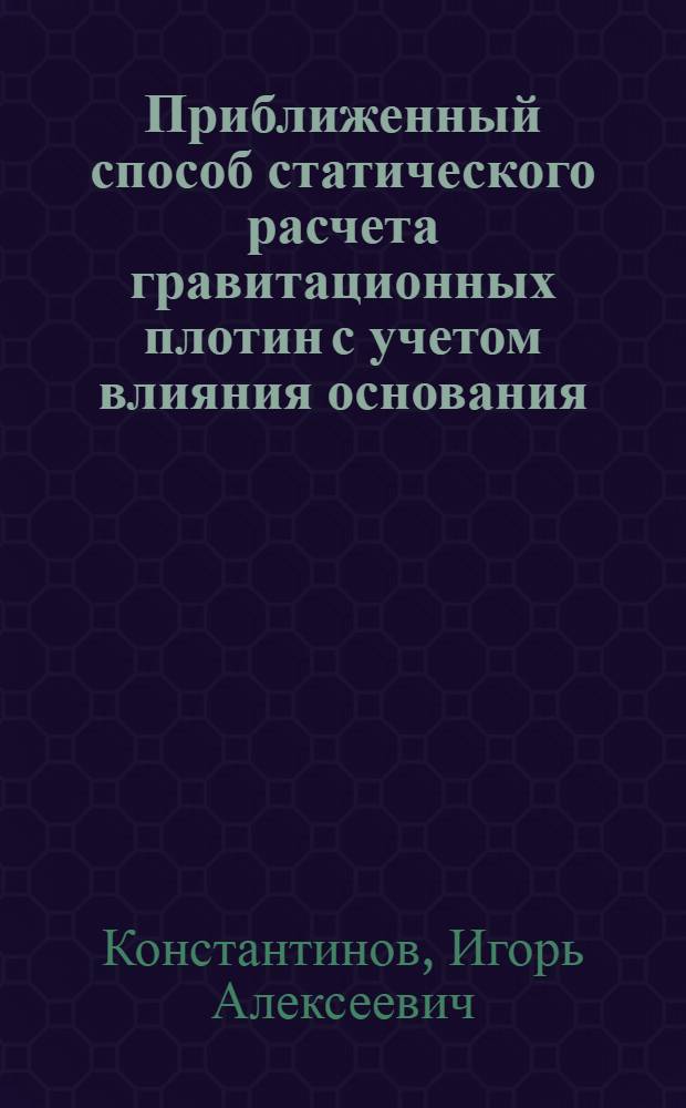 Приближенный способ статического расчета гравитационных плотин с учетом влияния основания : Автореферат дис. на соискание учен. степени кандидата техн. наук