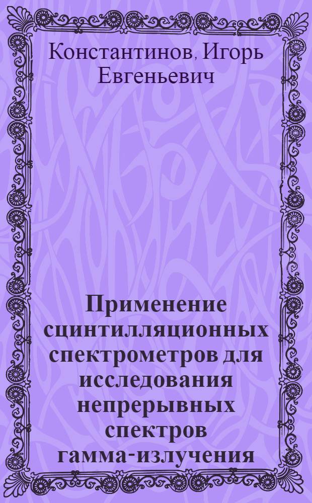 Применение сцинтилляционных спектрометров для исследования непрерывных спектров гамма-излучения : Автореферат дис., представл. на соискание учен. степени кандидата техн. наук