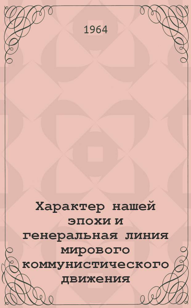 Характер нашей эпохи и генеральная линия мирового коммунистического движения