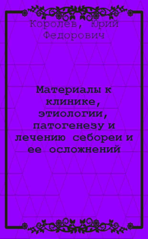 Материалы к клинике, этиологии, патогенезу и лечению себореи и ее осложнений : Автореферат дис. на соискание ученой степени доктора медицинских наук
