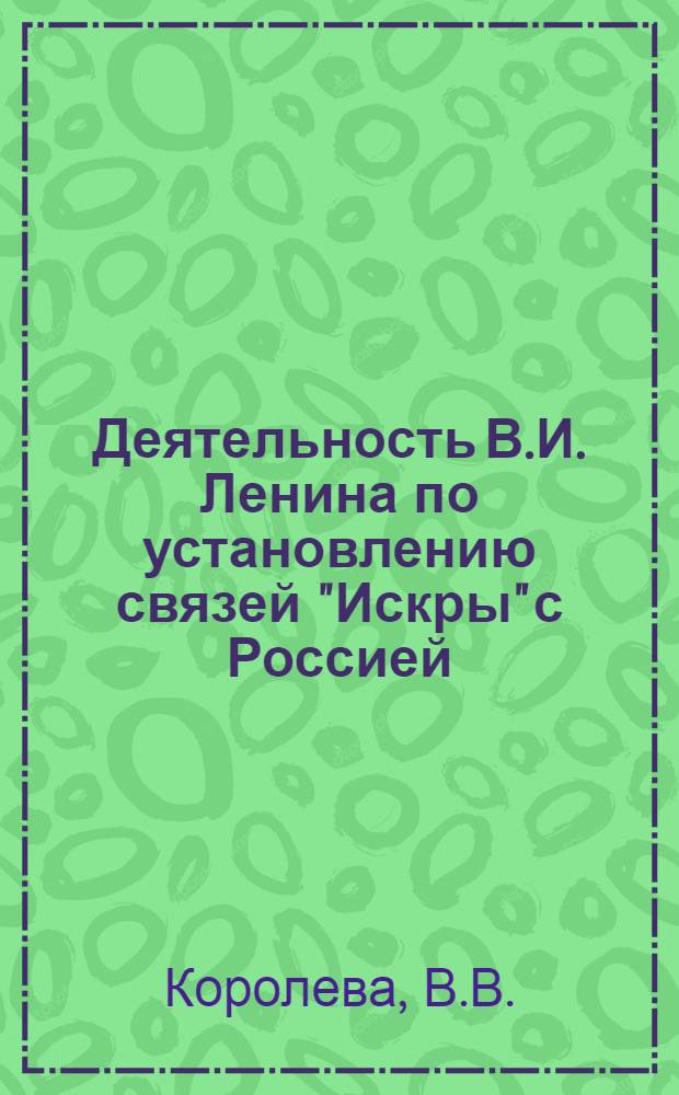 Деятельность В.И. Ленина по установлению связей "Искры" с Россией (1900-1903 гг.) : Автореферат дис. на соискание ученой степени кандидата исторических наук