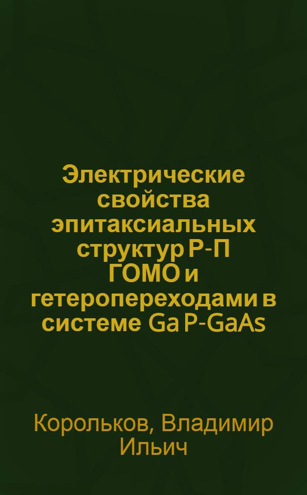 Электрические свойства эпитаксиальных структур Р-П ГОМО и гетеропереходами в системе Ga P-GaAs : Автореферат дис. на соискание учен. степени канд. физ.-мат. наук