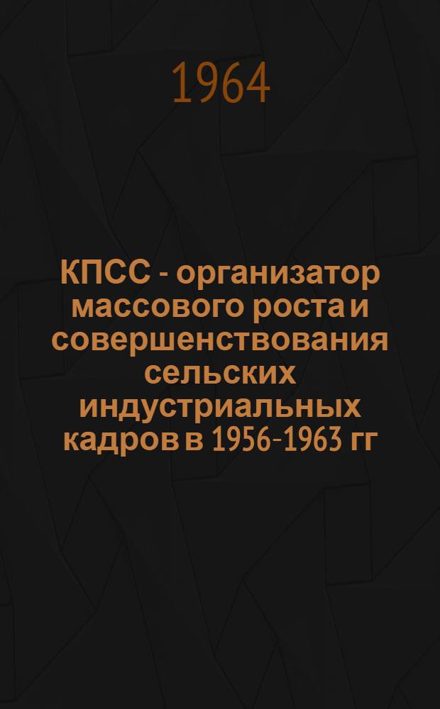 КПСС - организатор массового роста и совершенствования сельских индустриальных кадров в 1956-1963 гг. : Автореферат дис. на соискание ученой степени кандидата исторических наук