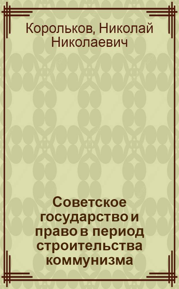 Советское государство и право в период строительства коммунизма : Лекции..