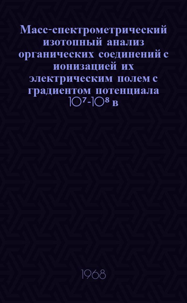 Масс-спектрометрический изотопный анализ органических соединений с ионизацией их электрическим полем с градиентом потенциала 10⁷-10⁸ в/см : Автореферат дис. на соискание ученой степени кандидата технических наук : (072)