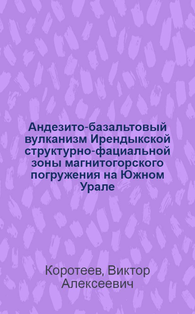 Андезито-базальтовый вулканизм Ирендыкской структурно-фациальной зоны магнитогорского погружения на Южном Урале : Автореферат дис. на соискание учен. степени канд. геол.-минерал. наук : (124)
