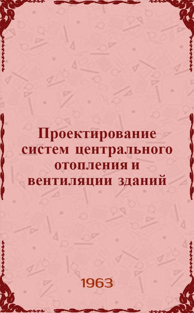 Проектирование систем центрального отопления и вентиляции зданий : Учеб. пособие по курсовому проектированию для студентов фак. ПГС КГРИ