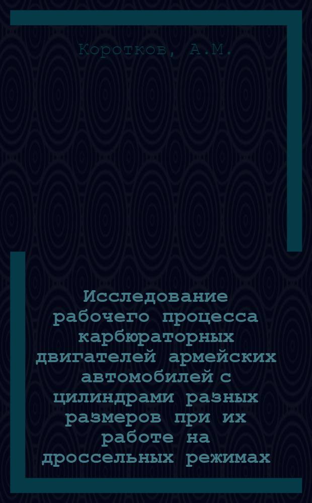 Исследование рабочего процесса карбюраторных двигателей армейских автомобилей с цилиндрами разных размеров при их работе на дроссельных режимах : Автореферат дис. на соискание ученой степени кандидата технических наук