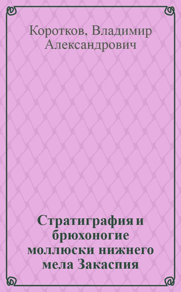 Стратиграфия и брюхоногие моллюски нижнего мела Закаспия : Автореферат дис. на соискание ученой степени кандидата геолого-минералогических наук