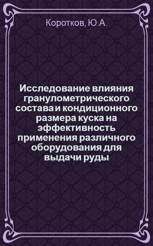 Исследование влияния гранулометрического состава и кондиционного размера куска на эффективность применения различного оборудования для выдачи руды : (Применит. к отработке крутопадающих рудных месторождений средней и большой мощности) : Автореферат дис. на соискание ученой степени кандидата технических наук : (311)