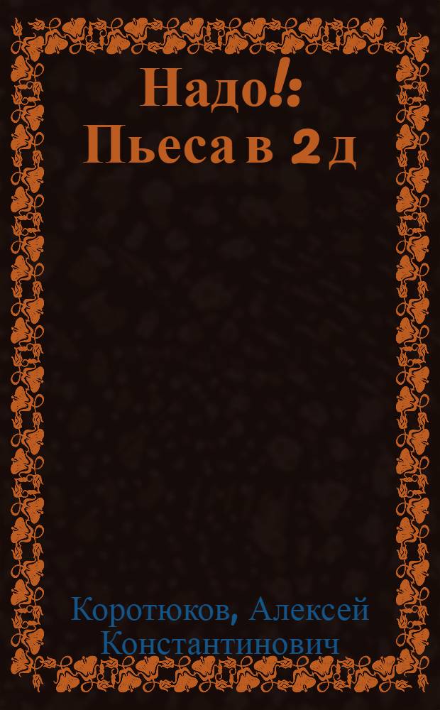 Надо! : Пьеса в 2 д