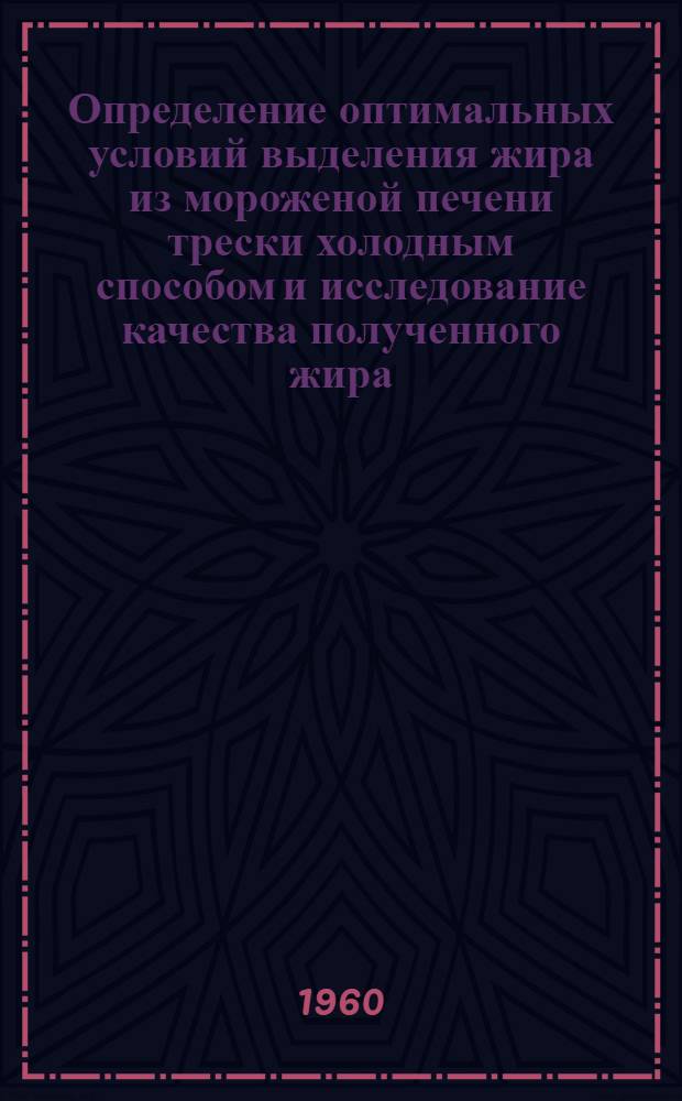 Определение оптимальных условий выделения жира из мороженой печени трески холодным способом и исследование качества полученного жира : Автореферат дис., представл. на соискание учен. степени кандидата техн. наук