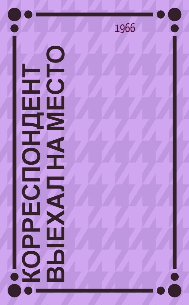 Корреспондент выехал на место : Очерки