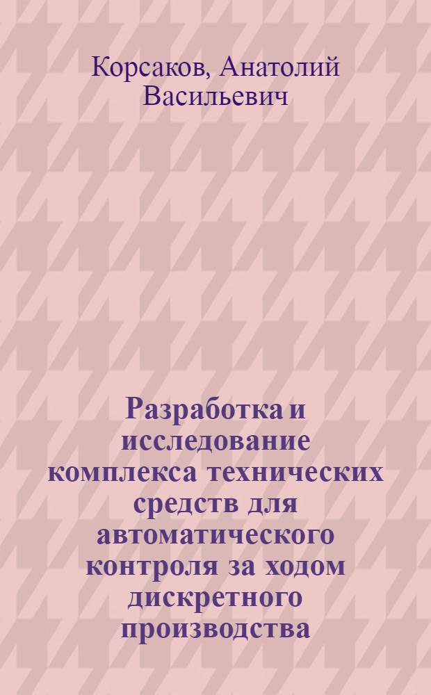 Разработка и исследование комплекса технических средств для автоматического контроля за ходом дискретного производства : Автореферат дис. на соискание учен. степени канд. техн. наук : (198)