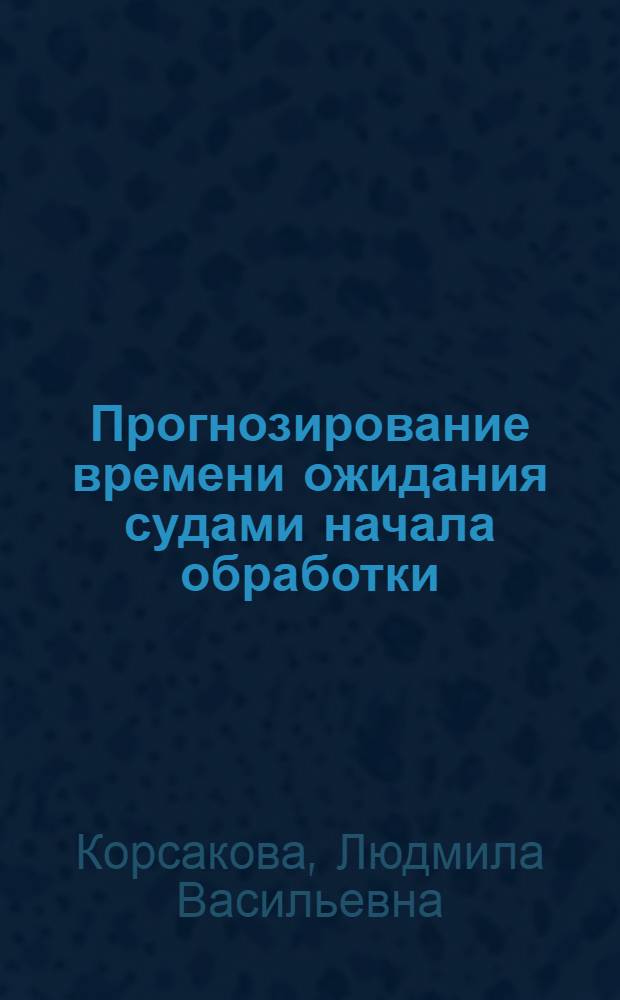 Прогнозирование времени ожидания судами начала обработки (погрузки-выгрузки) в морских портах : Автореферат дис. на соискание учен. степени канд. экон. наук : (594)