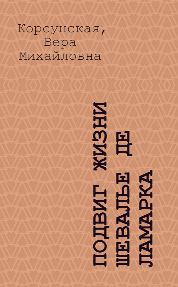 Подвиг жизни шевалье де Ламарка : Для ст. возраста