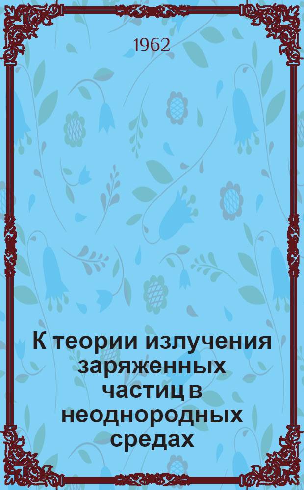 К теории излучения заряженных частиц в неоднородных средах : Автореферат дис. на соискание учен. степени кандидата физ.-мат. наук