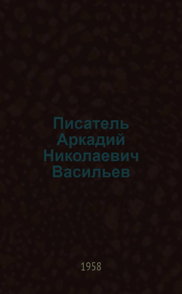 Писатель Аркадий Николаевич Васильев : Указатель литературы