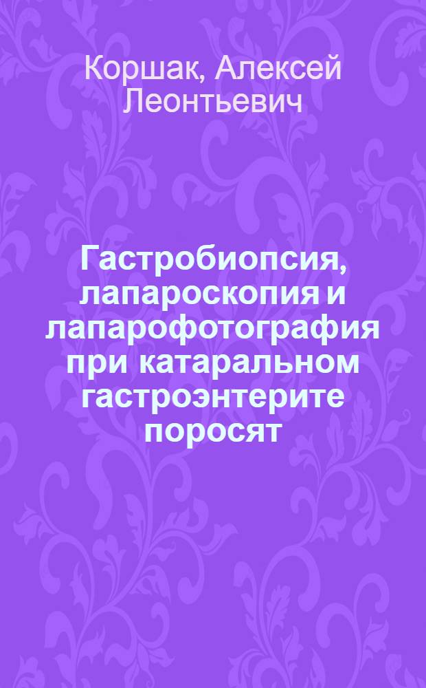 Гастробиопсия, лапароскопия и лапарофотография при катаральном гастроэнтерите поросят : Автореферат дис. на соискание учен. степени кандидата вет. наук