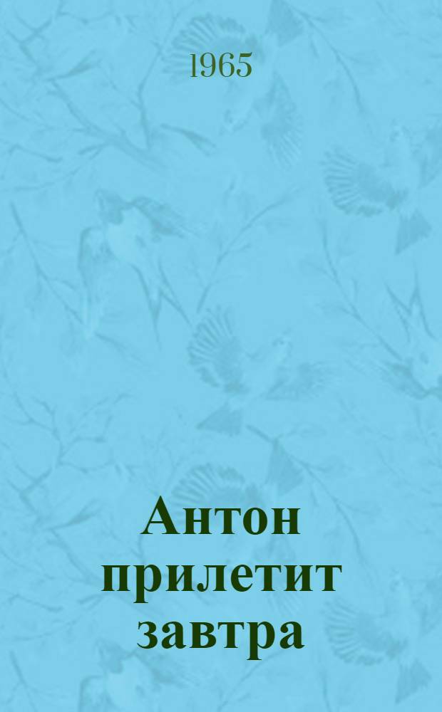 Антон прилетит завтра : Повести и рассказы : Для ст. возраста